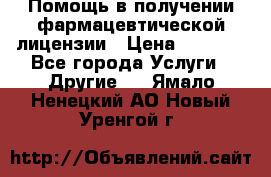 Помощь в получении фармацевтической лицензии › Цена ­ 1 000 - Все города Услуги » Другие   . Ямало-Ненецкий АО,Новый Уренгой г.